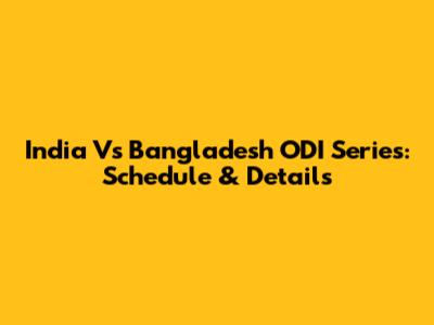 India Vs Bangladesh ODI Series: Schedule & Details