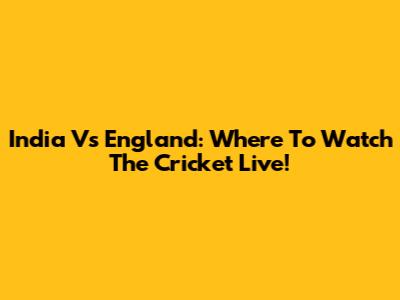 India Vs England: Where To Watch The Cricket Live!
