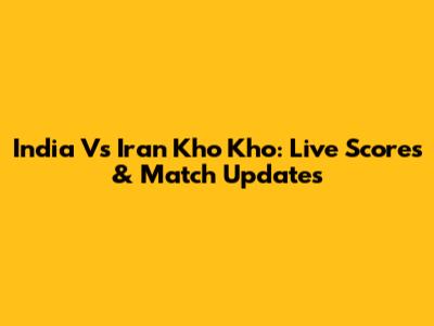 India Vs Iran Kho Kho: Live Scores & Match Updates