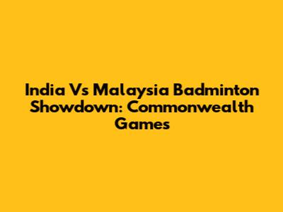 India Vs Malaysia Badminton Showdown: Commonwealth Games