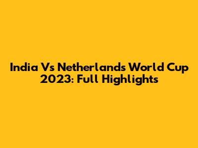 India Vs Netherlands World Cup 2023: Full Highlights