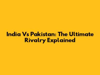 India Vs Pakistan: The Ultimate Rivalry Explained