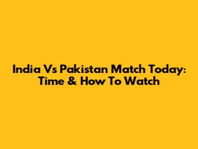 India Vs Pakistan Match Today: Time & How To Watch