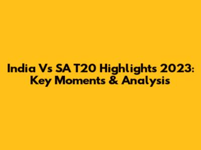 India Vs SA T20 Highlights 2023: Key Moments & Analysis