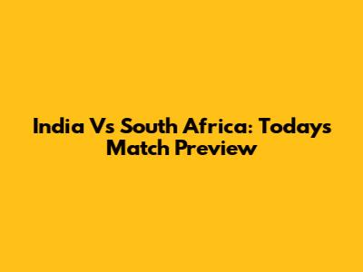 India Vs South Africa: Today's Match Preview