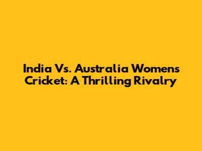 India Vs. Australia Women's Cricket: A Thrilling Rivalry