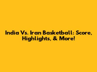India Vs. Iran Basketball: Score, Highlights, & More!