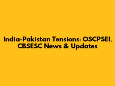 India-Pakistan Tensions: OSCPSEI, CBSESC News & Updates