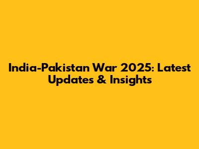 India-Pakistan War 2025: Latest Updates & Insights