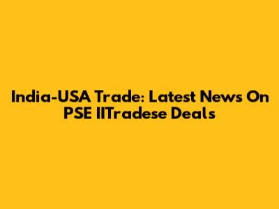 India-USA Trade: Latest News On PSE IITradese Deals