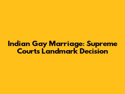 Indian Gay Marriage: Supreme Court's Landmark Decision
