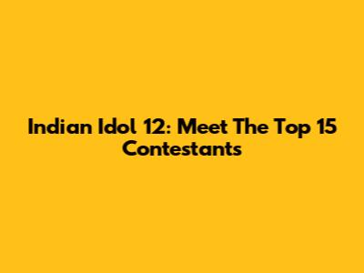 Indian Idol 12: Meet The Top 15 Contestants