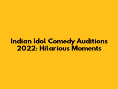 Indian Idol Comedy Auditions 2022: Hilarious Moments