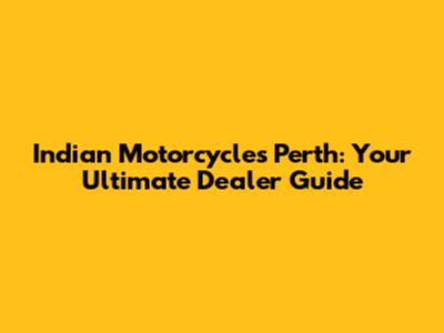 Indian Motorcycles Perth: Your Ultimate Dealer Guide