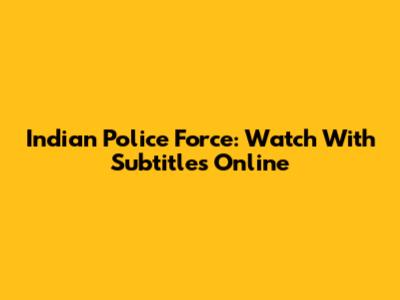 Indian Police Force: Watch With Subtitles Online