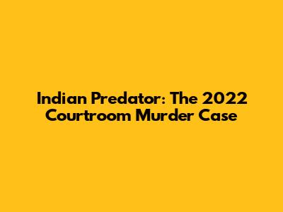 Indian Predator: The 2022 Courtroom Murder Case