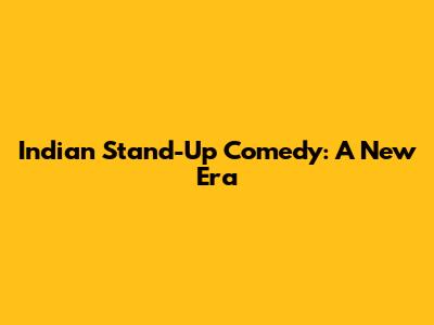 Indian Stand-Up Comedy: A New Era