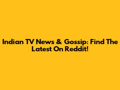 Indian TV News & Gossip: Find The Latest On Reddit!