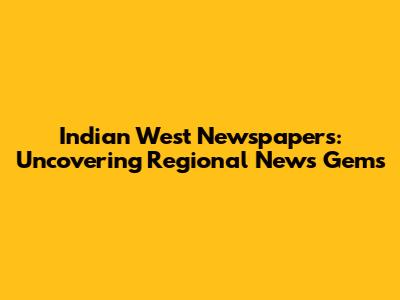 Indian West Newspapers: Uncovering Regional News Gems