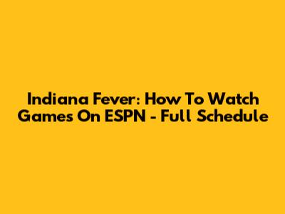 Indiana Fever: How To Watch Games On ESPN - Full Schedule