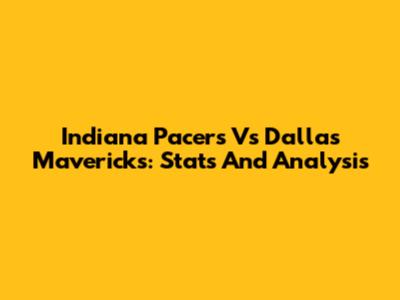 Indiana Pacers Vs Dallas Mavericks: Stats And Analysis