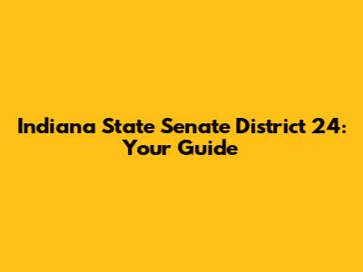 Indiana State Senate District 24: Your Guide