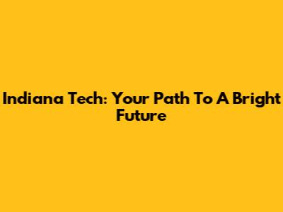 Indiana Tech: Your Path To A Bright Future