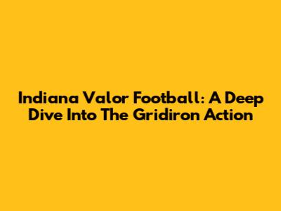 Indiana Valor Football: A Deep Dive Into The Gridiron Action