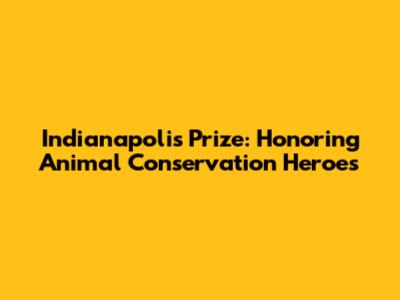 Indianapolis Prize: Honoring Animal Conservation Heroes