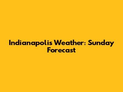 Indianapolis Weather: Sunday Forecast