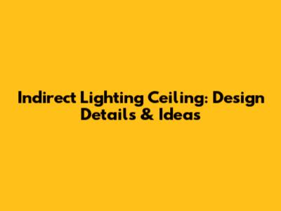 Indirect Lighting Ceiling: Design Details & Ideas