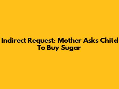 Indirect Request: Mother Asks Child To Buy Sugar