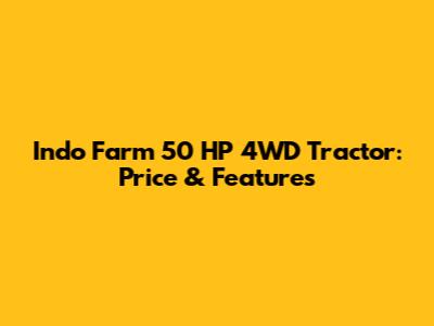 Indo Farm 50 HP 4WD Tractor: Price & Features