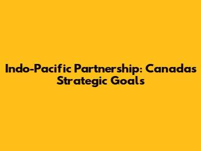 Indo-Pacific Partnership: Canada's Strategic Goals