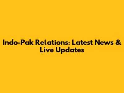 Indo-Pak Relations: Latest News & Live Updates