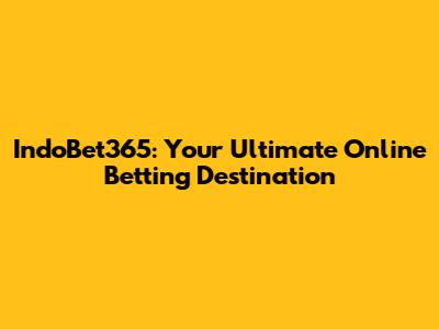 IndoBet365: Your Ultimate Online Betting Destination