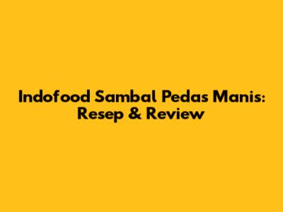 Indofood Sambal Pedas Manis: Resep & Review