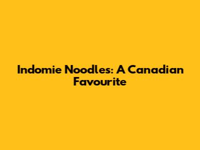Indomie Noodles: A Canadian Favourite