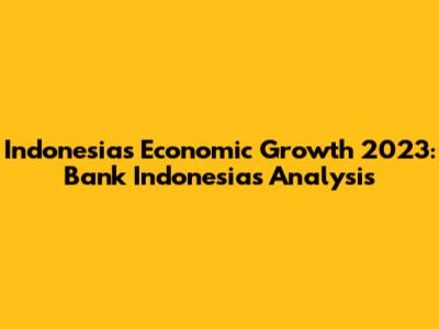 Indonesia's Economic Growth 2023: Bank Indonesia's Analysis