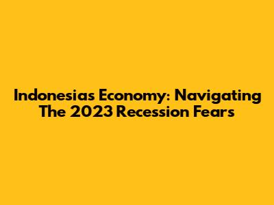 Indonesia's Economy: Navigating The 2023 Recession Fears