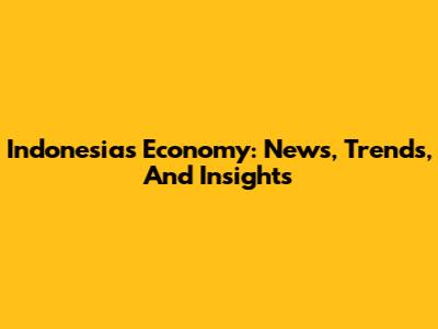 Indonesia's Economy: News, Trends, And Insights