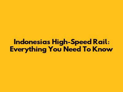 Indonesia's High-Speed Rail: Everything You Need To Know