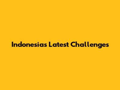 Indonesia's Latest Challenges