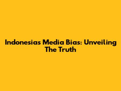 Indonesia's Media Bias: Unveiling The Truth