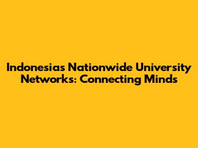 Indonesia's Nationwide University Networks: Connecting Minds