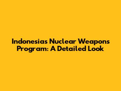 Indonesia's Nuclear Weapons Program: A Detailed Look