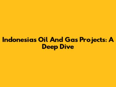 Indonesia's Oil And Gas Projects: A Deep Dive