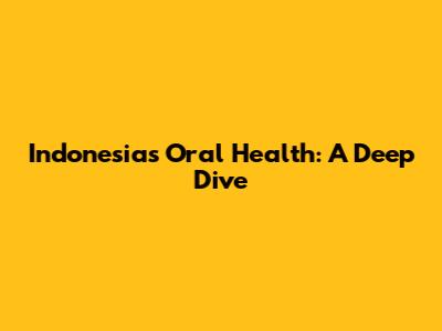 Indonesia's Oral Health: A Deep Dive