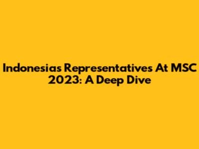Indonesia's Representatives At MSC 2023: A Deep Dive
