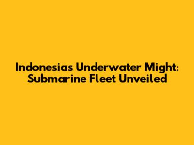 Indonesia's Underwater Might: Submarine Fleet Unveiled